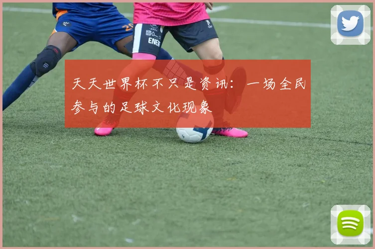 天天世界杯不只是资讯：一场全民参与的足球文化现象
