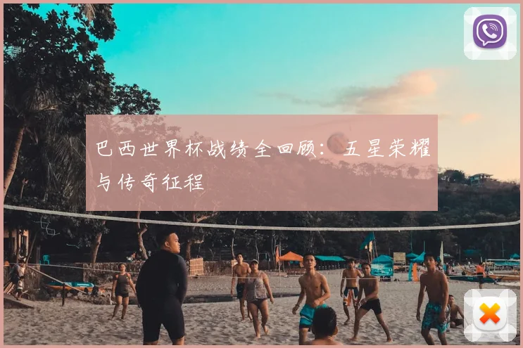 巴西世界杯战绩全回顾:五星荣耀与传奇征程