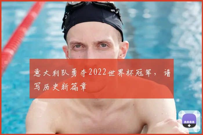 意大利队勇夺2022世界杯冠军，谱写历史新篇章