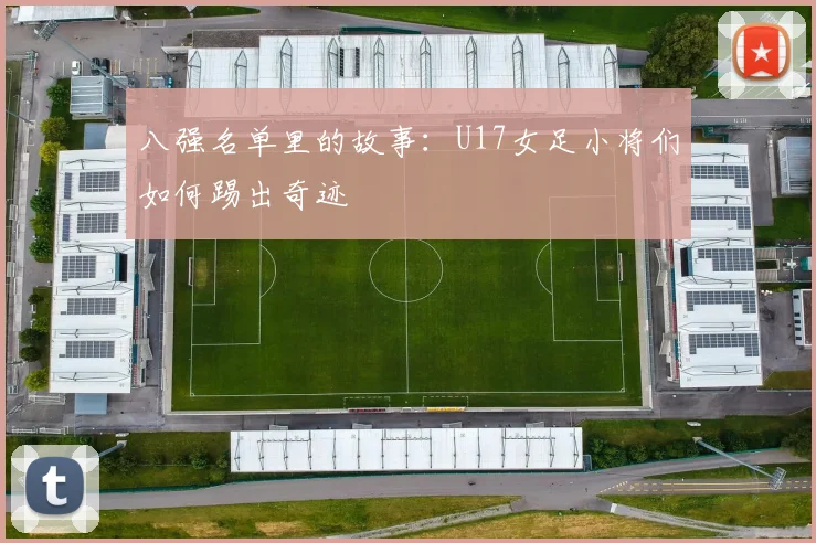 八强名单里的故事:U17女足小将们如何踢出奇迹