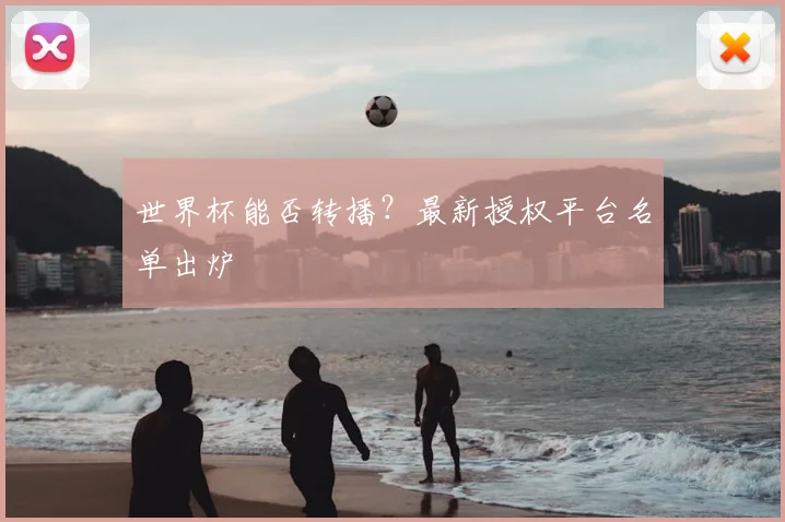 世界杯能否转播?最新授权平台名单出炉