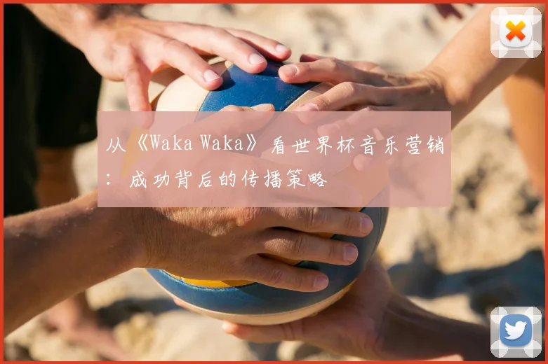 从《Waka Waka》看世界杯音乐营销：成功背后的传播策略