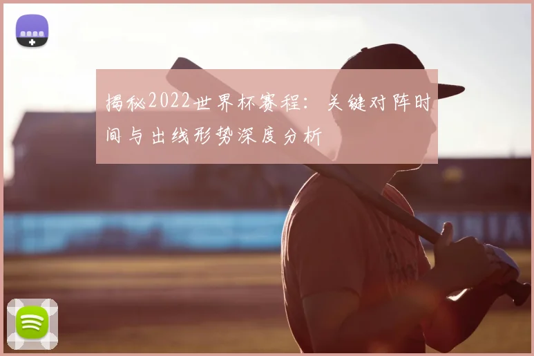 揭秘2022世界杯赛程:关键对阵时间与出线形势深度分析