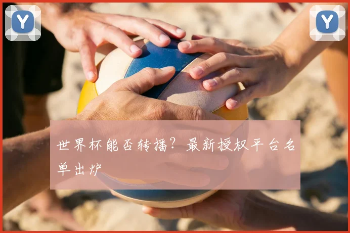 世界杯能否转播?最新授权平台名单出炉