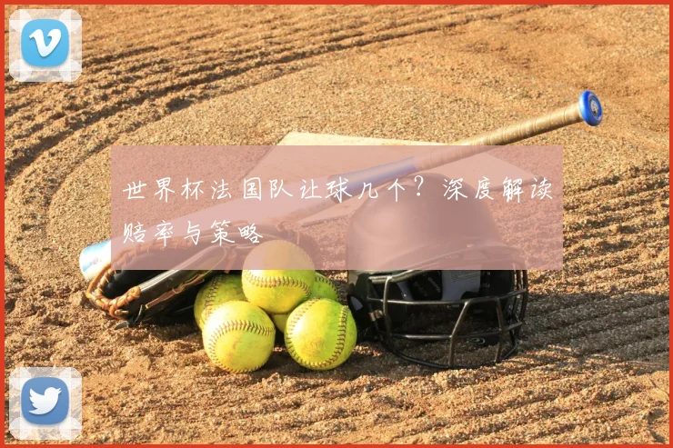 世界杯法国队让球几个？深度解读赔率与策略