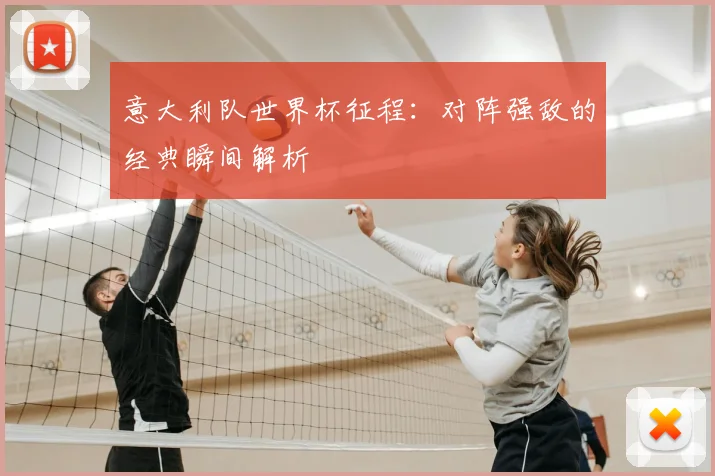 意大利队世界杯征程：对阵强敌的经典瞬间解析