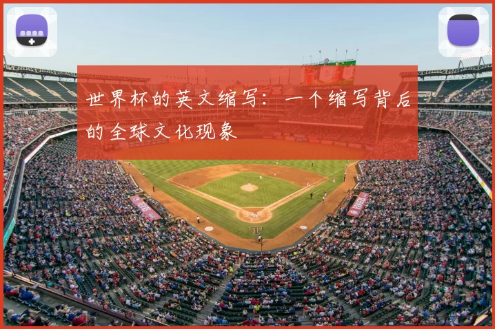世界杯的英文缩写:一个缩写背后的全球文化现象