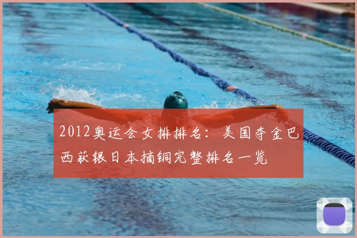 2012奥运会女排排名：美国夺金巴西获银日本摘铜完整排名一览