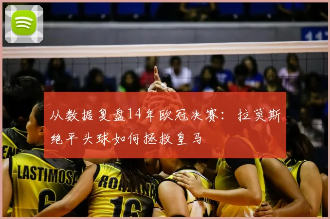 从数据复盘14年欧冠决赛：拉莫斯绝平头球如何拯救皇马