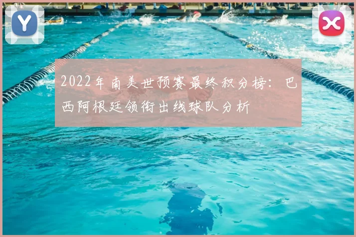 2022年南美世预赛最终积分榜：巴西阿根廷领衔出线球队分析