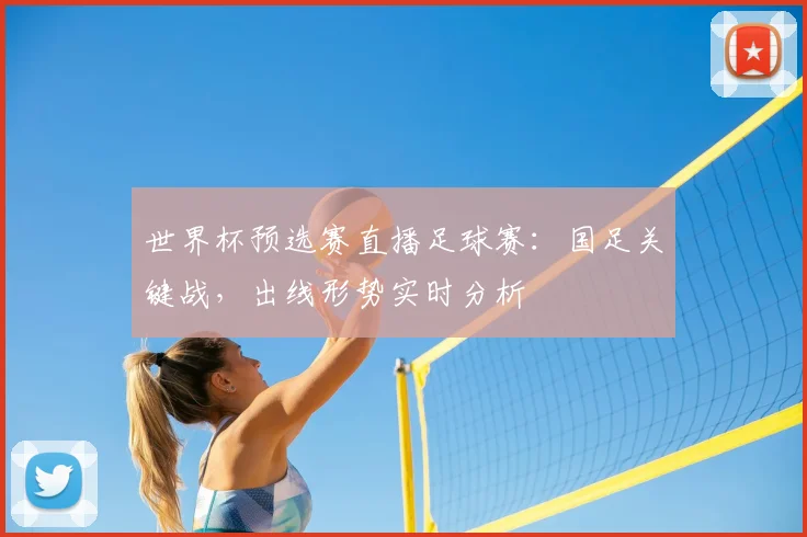 世界杯预选赛直播足球赛：国足关键战，出线形势实时分析