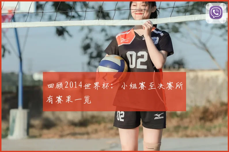 回顾2014世界杯:小组赛至决赛所有赛果一览