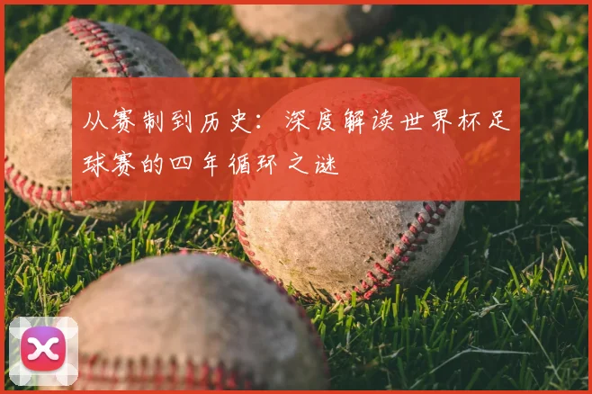 从赛制到历史：深度解读世界杯足球赛的四年循环之谜