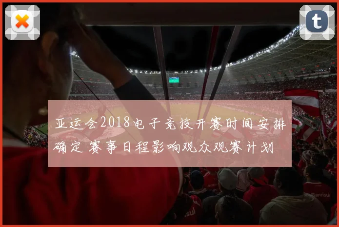 亚运会2018电子竞技开赛时间安排确定 赛事日程影响观众观赛计划