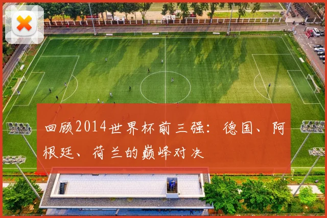 回顾2014世界杯前三强：德国、阿根廷、荷兰的巅峰对决