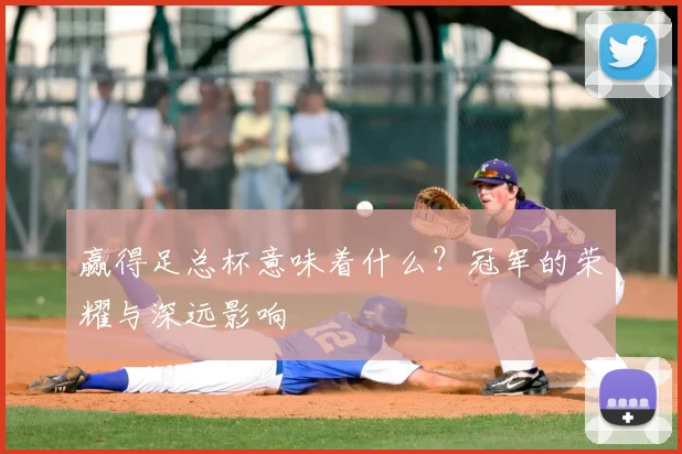 赢得足总杯意味着什么?冠军的荣耀与深远影响