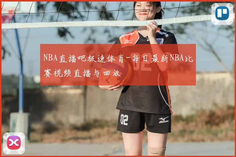 NBA直播吧极速体育-每日最新NBA比赛视频直播与回放
